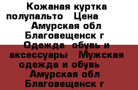 Кожаная куртка полупальто › Цена ­ 4 500 - Амурская обл., Благовещенск г. Одежда, обувь и аксессуары » Мужская одежда и обувь   . Амурская обл.,Благовещенск г.